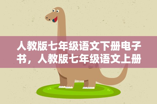 人教版七年级语文下册电子书，人教版七年级语文上册电子书