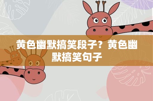 黄色幽默搞笑段子？黄色幽默搞笑句子