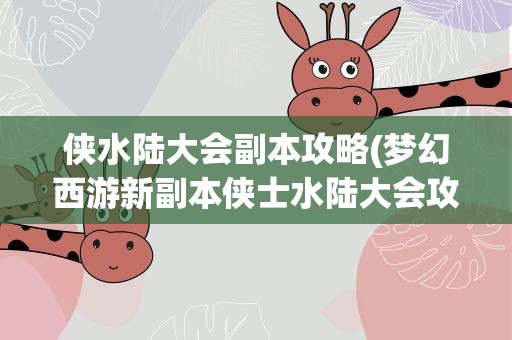 侠水陆大会副本攻略(梦幻西游新副本侠士水陆大会攻略)