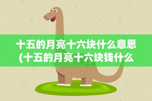 十五的月亮十六块什么意思(十五的月亮十六块钱什么意思)