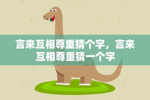 言来互相尊重猜个字，言来互相尊重猜一个字