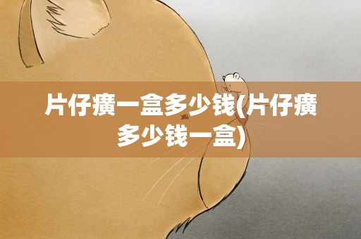 片仔癀一盒多少钱(片仔癀多少钱一盒)