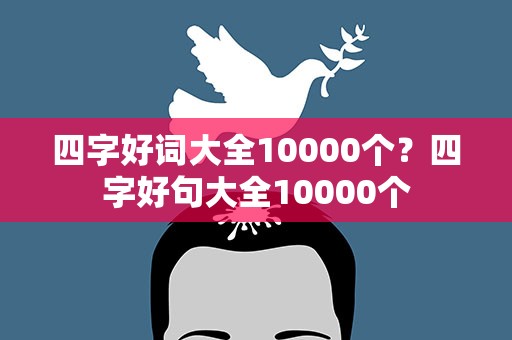 四字好词大全10000个？四字好句大全10000个