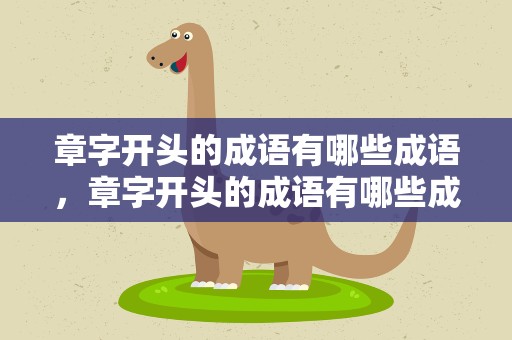 章字开头的成语有哪些成语，章字开头的成语有哪些成语接龙