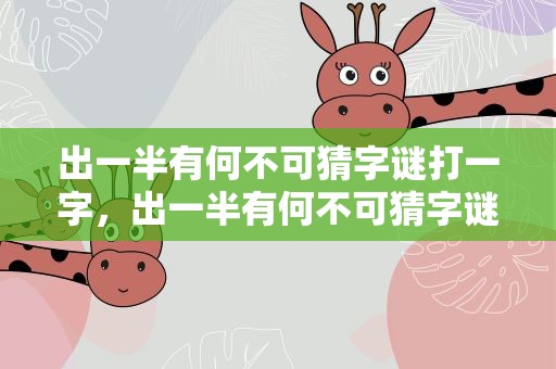 出一半有何不可猜字谜打一字，出一半有何不可猜字谜打一字谜