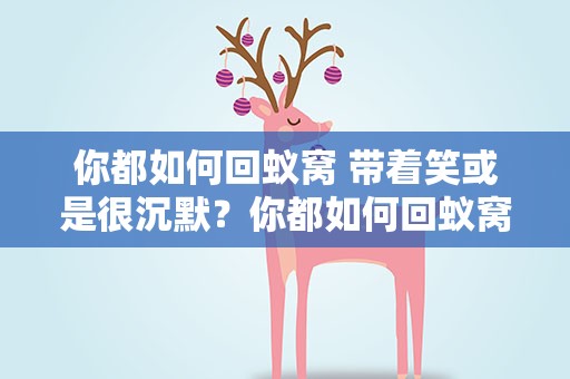 你都如何回蚁窝 带着笑或是很沉默？你都如何回蚁窝类似的笑话