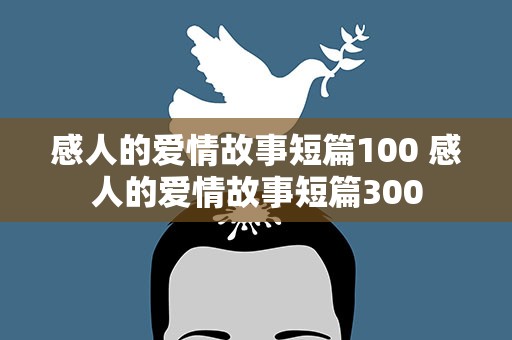 感人的爱情故事短篇100 感人的爱情故事短篇300
