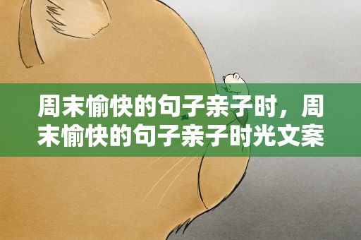 周末愉快的句子亲子时，周末愉快的句子亲子时光文案