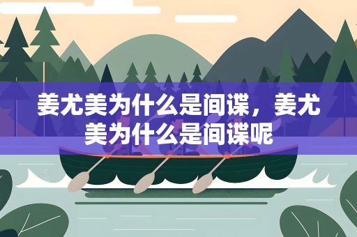 姜尤美为什么是间谍，姜尤美为什么是间谍呢