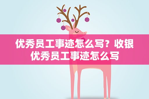 优秀员工事迹怎么写？收银优秀员工事迹怎么写