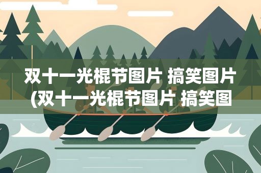 双十一光棍节图片 搞笑图片(双十一光棍节图片 搞笑图片表情包)