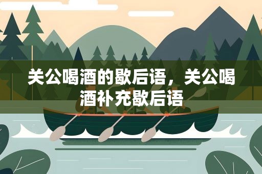 关公喝酒的歇后语，关公喝酒补充歇后语