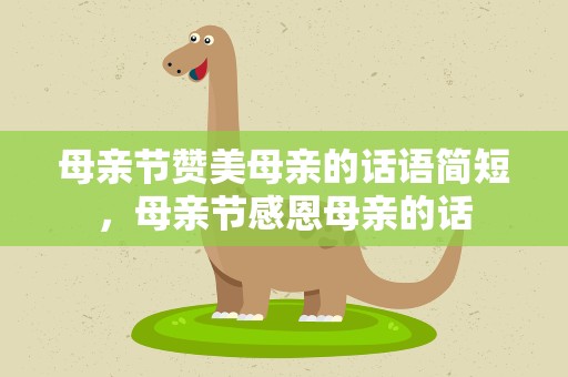 母亲节赞美母亲的话语简短，母亲节感恩母亲的话