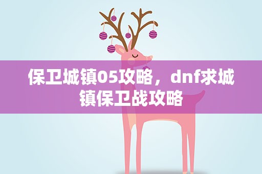 保卫城镇05攻略，dnf求城镇保卫战攻略