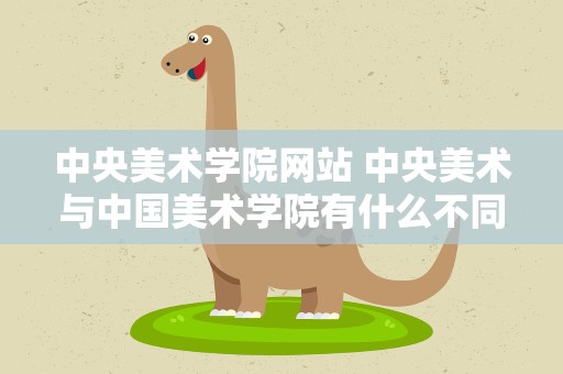 中央美术学院网站 中央美术与中国美术学院有什么不同