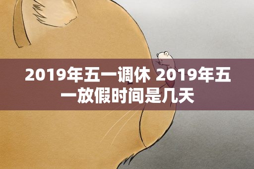 2019年五一调休 2019年五一放假时间是几天