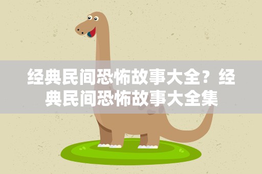 经典民间恐怖故事大全？经典民间恐怖故事大全集
