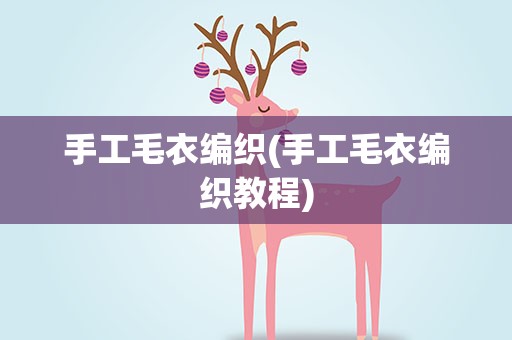 手工毛衣编织(手工毛衣编织教程)
