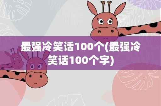 最强冷笑话100个(最强冷笑话100个字)
