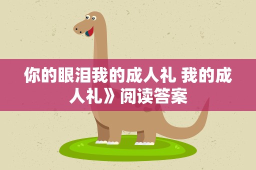 你的眼泪我的成人礼 我的成人礼》阅读答案