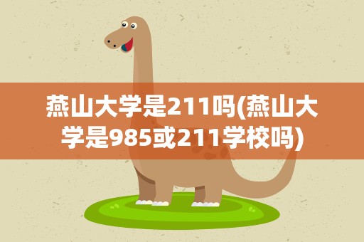 燕山大学是211吗(燕山大学是985或211学校吗)