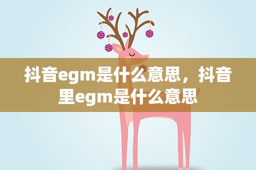 抖音egm是什么意思，抖音里egm是什么意思