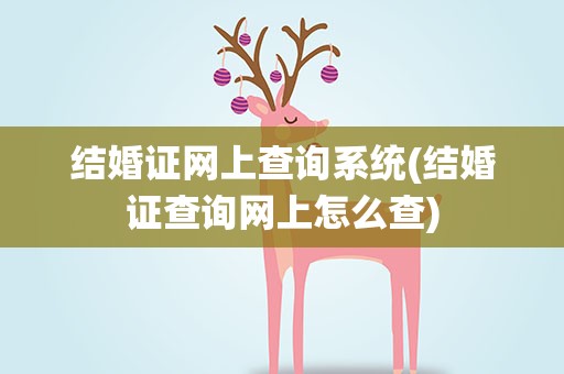 结婚证网上查询系统(结婚证查询网上怎么查)