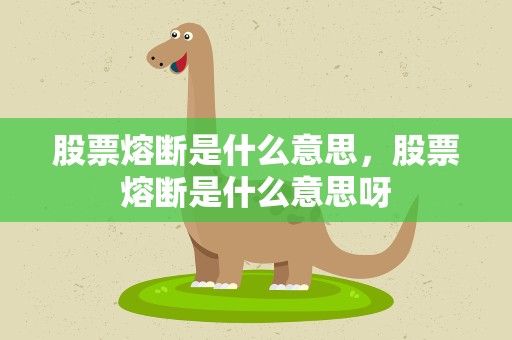股票熔断是什么意思，股票熔断是什么意思呀