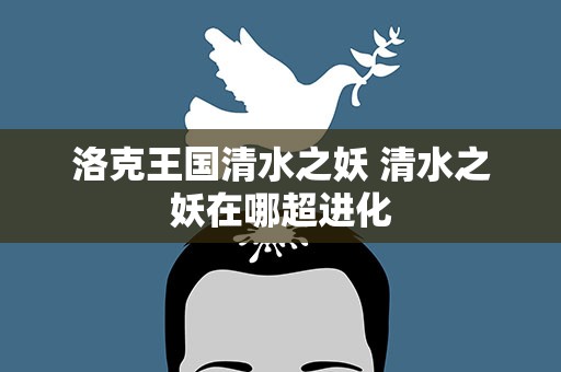 洛克王国清水之妖 清水之妖在哪超进化