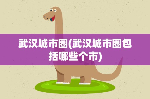 武汉城市圈(武汉城市圈包括哪些个市)
