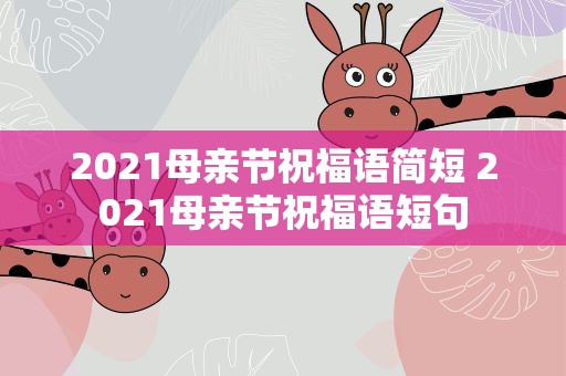 2021母亲节祝福语简短 2021母亲节祝福语短句