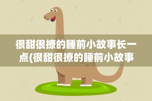 很甜很撩的睡前小故事长一点(很甜很撩的睡前小故事长一点知乎)
