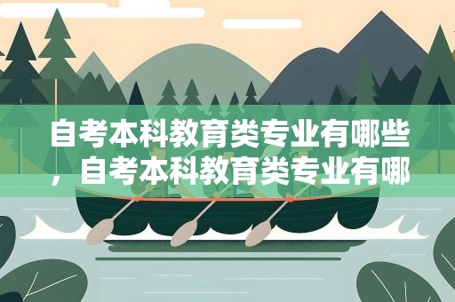 自考本科教育类专业有哪些，自考本科教育类专业有哪些科目