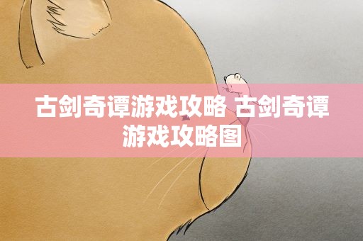 古剑奇谭游戏攻略 古剑奇谭游戏攻略图