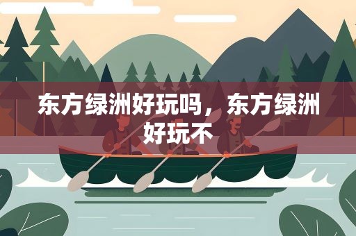 东方绿洲好玩吗，东方绿洲好玩不