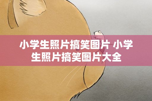 小学生照片搞笑图片 小学生照片搞笑图片大全