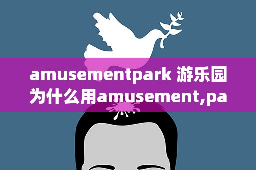 amusementpark 游乐园为什么用amusement,park不用amusing park