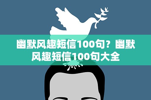 幽默风趣短信100句？幽默风趣短信100句大全