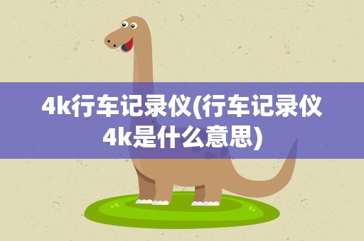 4k行车记录仪(行车记录仪4k是什么意思)