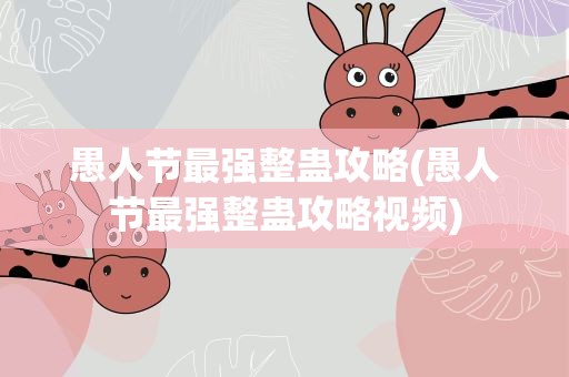 愚人节最强整蛊攻略(愚人节最强整蛊攻略视频)