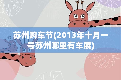 苏州购车节(2013年十月一号苏州哪里有车展)