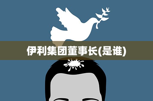 伊利集团董事长(是谁)
