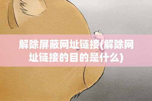 解除屏蔽网址链接(解除网址链接的目的是什么)