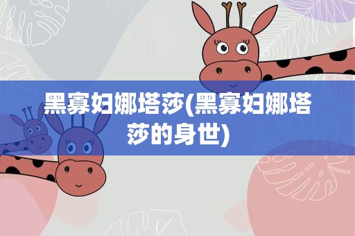黑寡妇娜塔莎(黑寡妇娜塔莎的身世)