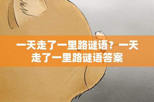 一天走了一里路谜语？一天走了一里路谜语答案