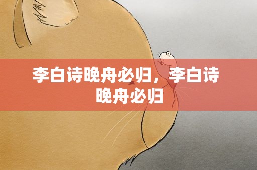 李白诗晚舟必归，李白诗 晚舟必归