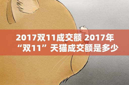 2017双11成交额 2017年“双11”天猫成交额是多少