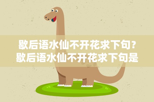 歇后语水仙不开花求下句？歇后语水仙不开花求下句是什么