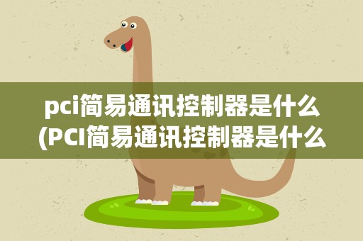 pci简易通讯控制器是什么(PCI简易通讯控制器是什么)