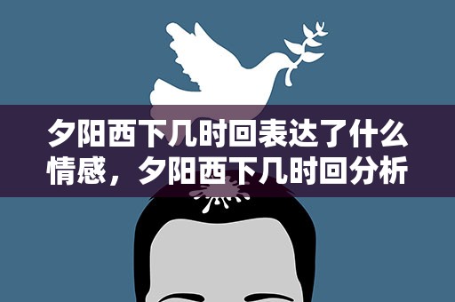 夕阳西下几时回表达了什么情感，夕阳西下几时回分析什么样的情感